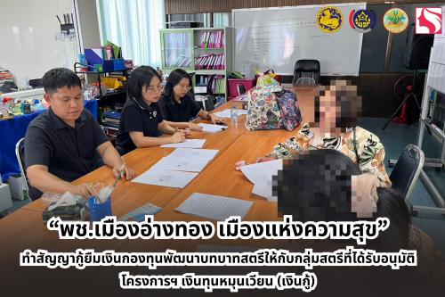 “พช.เมืองอ่างทอง เมืองแห่งความสุข” ทำสัญญากู้ยืมเงินกองทุนพัฒนาบทบาทสตรีให้กับกลุ่มสตรีที่ได้รับอนุมัติโครงการฯ เงินทุนหมุนเวียน (เงินกู้)