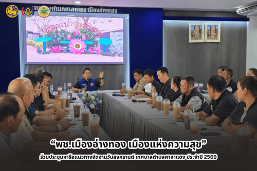“พช.เมืองอ่างทอง เมืองแห่งความสุข” ร่วมประชุมหารือแนวทางจัดงานวันสงกรานต์ เทศบาลตำบลศาลาแดง ประจำปี 2569