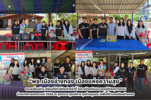 “พช.เมืองอ่างทอง เมืองแห่งความสุข” ตรวจเยี่ยมด่าน พร้อมให้กำลังใจเจ้าหน้าที่ ในการป้องกันและลดอุบัติเหตุทางถนนช่วงเทศกาลสงกรานต์ 2569 ณ จุดตรวจ จุดบริการ จุดด่านชุมชน ในพื้นที่อำเภอเมืองอ่างทอง