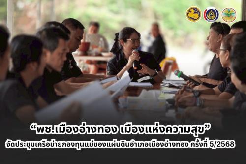 “พช.เมืองอ่างทอง เมืองแห่งความสุข” จัดประชุมเครือข่ายกองทุนแม่ของแผ่นดินอำเภอเมืองอ่างทอง ครั้งที่ 5/2568